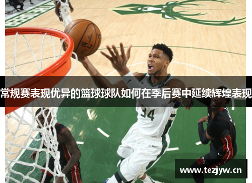 常规赛表现优异的篮球球队如何在季后赛中延续辉煌表现 常规赛表现优异的篮球球队如何在季后赛中延续辉煌表现