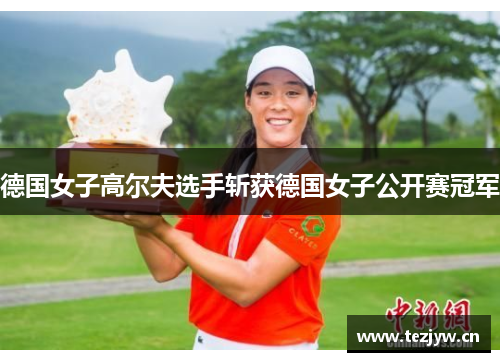 德国女子高尔夫选手斩获德国女子公开赛冠军